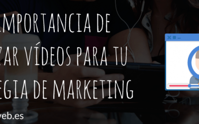 La importancia de utilizar vídeos para tu estrategia de marketing
